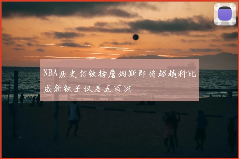 NBA历史打铁榜詹姆斯即将超越科比成新铁王仅差五百次