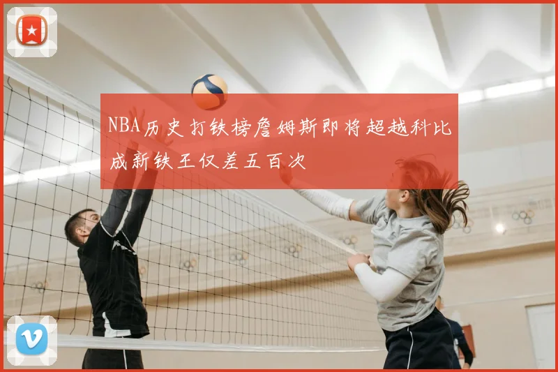 NBA历史打铁榜詹姆斯即将超越科比成新铁王仅差五百次