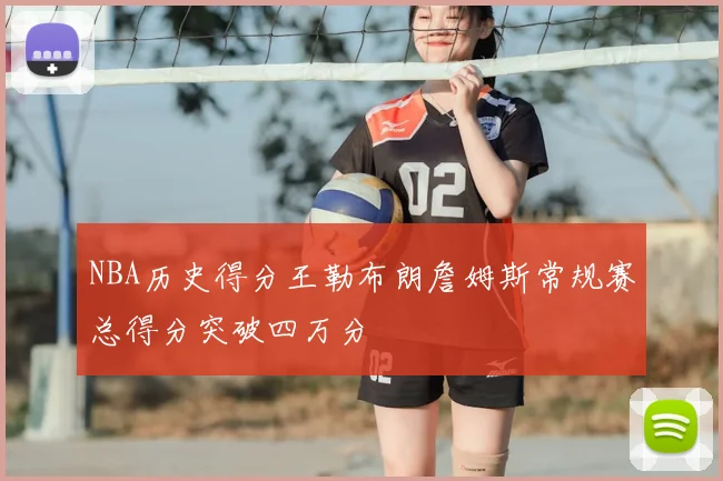 NBA历史得分王勒布朗詹姆斯常规赛总得分突破四万分