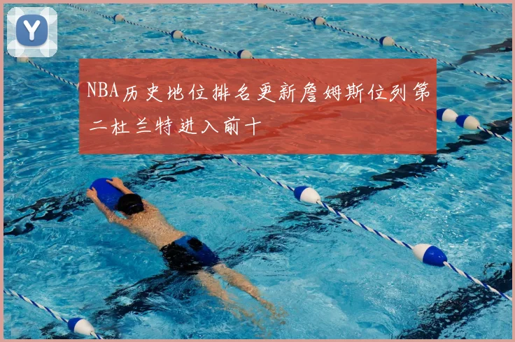 NBA历史地位排名更新詹姆斯位列第二杜兰特进入前十
