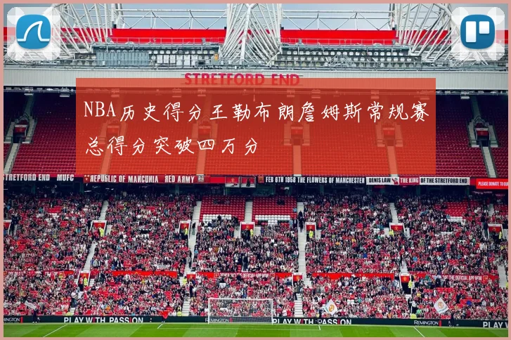 NBA历史得分王勒布朗詹姆斯常规赛总得分突破四万分