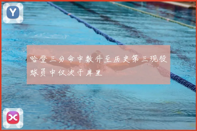 哈登三分命中数升至历史第三现役球员中仅次于库里