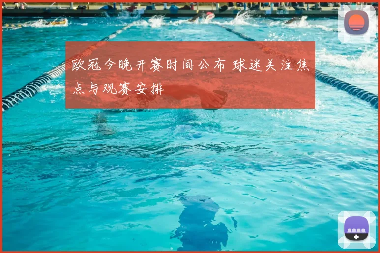 欧冠今晚开赛时间公布 球迷关注焦点与观赛安排