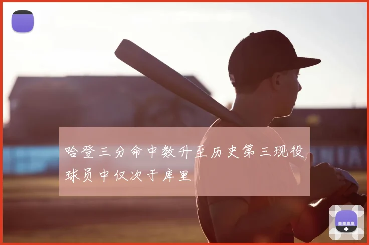 哈登三分命中数升至历史第三现役球员中仅次于库里