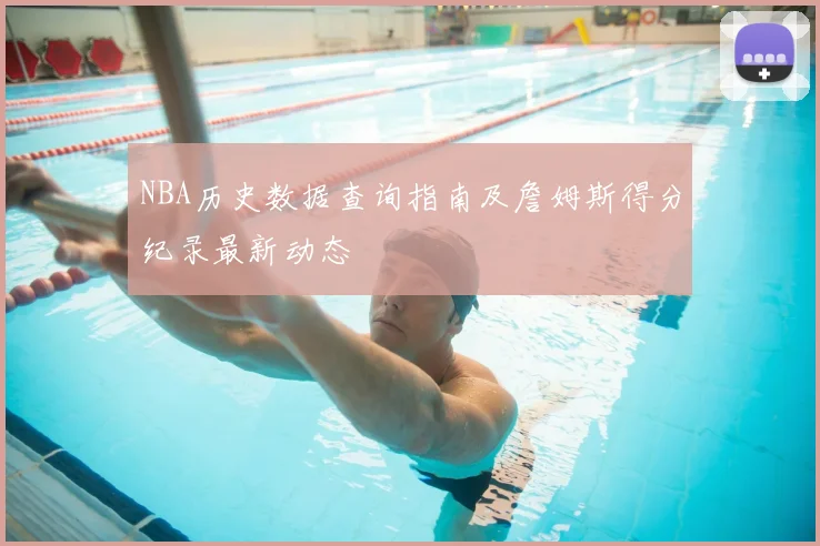 NBA历史数据查询指南及詹姆斯得分纪录最新动态