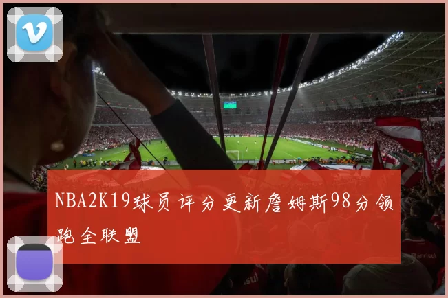 NBA2K19球员评分更新詹姆斯98分领跑全联盟