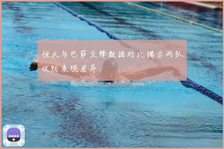 恒大与巴萨交锋数据对比揭示两队攻防表现差异