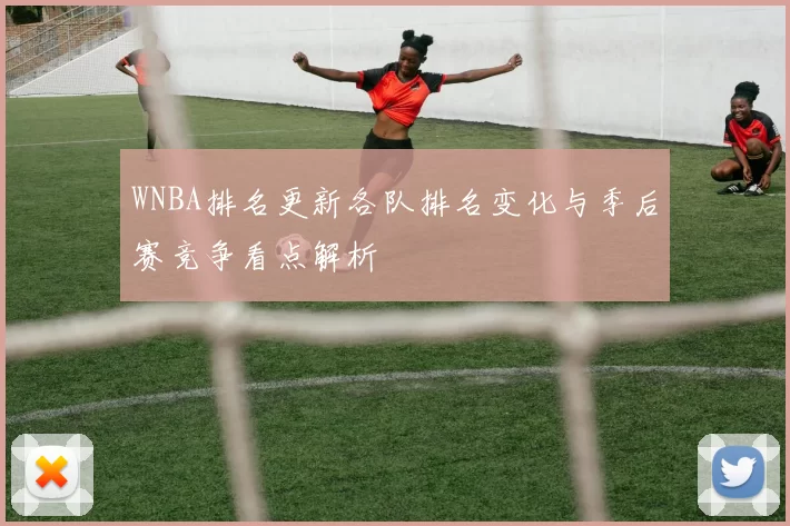 WNBA排名更新各队排名变化与季后赛竞争看点解析