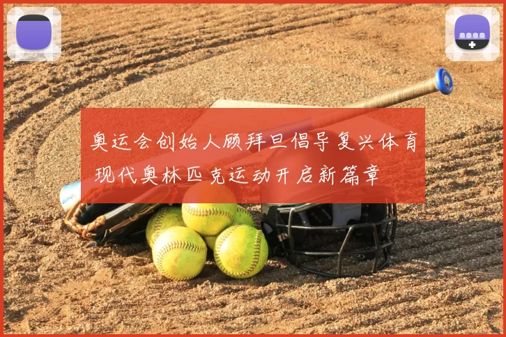 奥运会创始人顾拜旦倡导复兴体育 现代奥林匹克运动开启新篇章