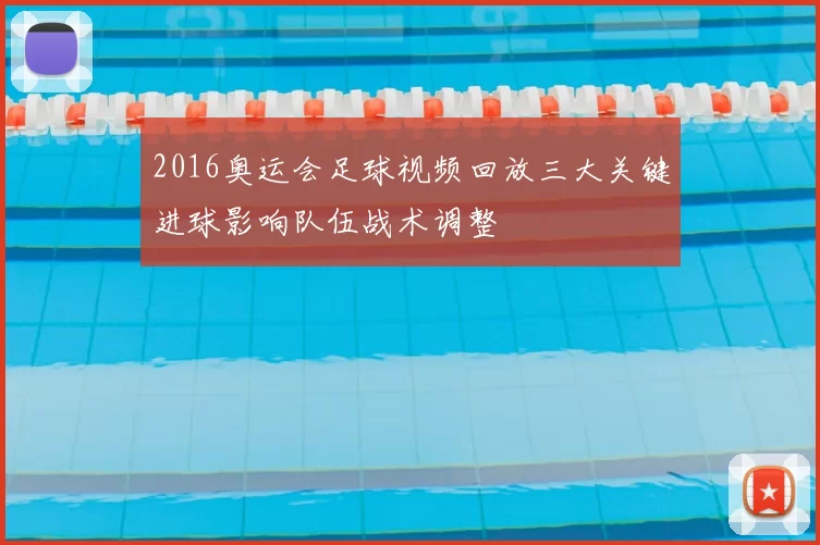 2016奥运会足球视频回放三大关键进球影响队伍战术调整