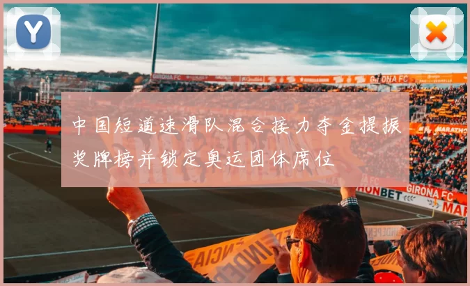 中国短道速滑队混合接力夺金提振奖牌榜并锁定奥运团体席位