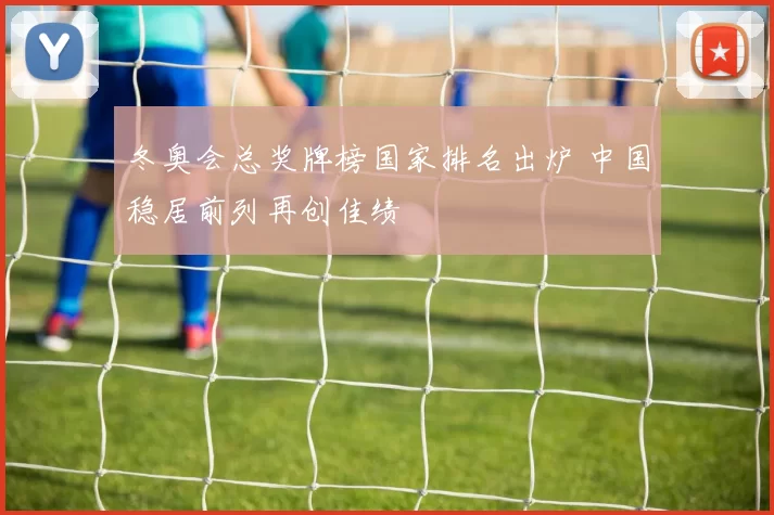 冬奥会总奖牌榜国家排名出炉 中国稳居前列再创佳绩
