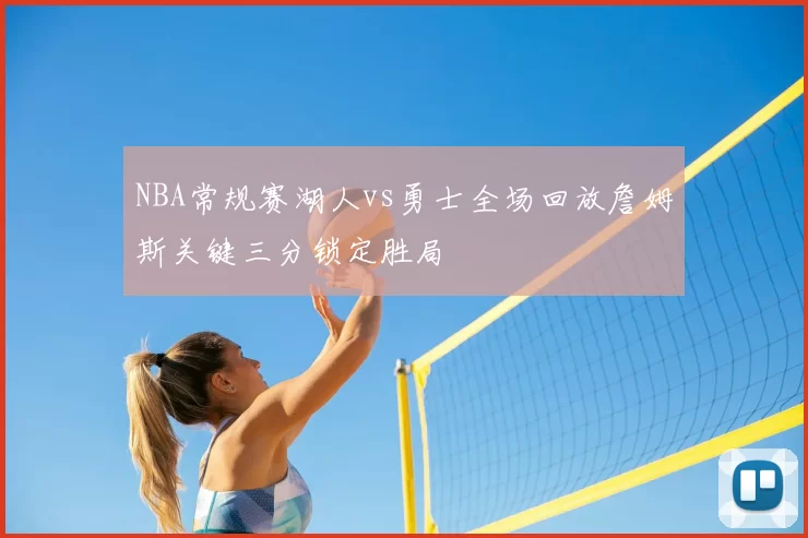 NBA常规赛湖人vs勇士全场回放詹姆斯关键三分锁定胜局