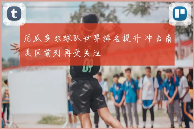 厄瓜多尔球队世界排名提升 冲击南美区前列再受关注