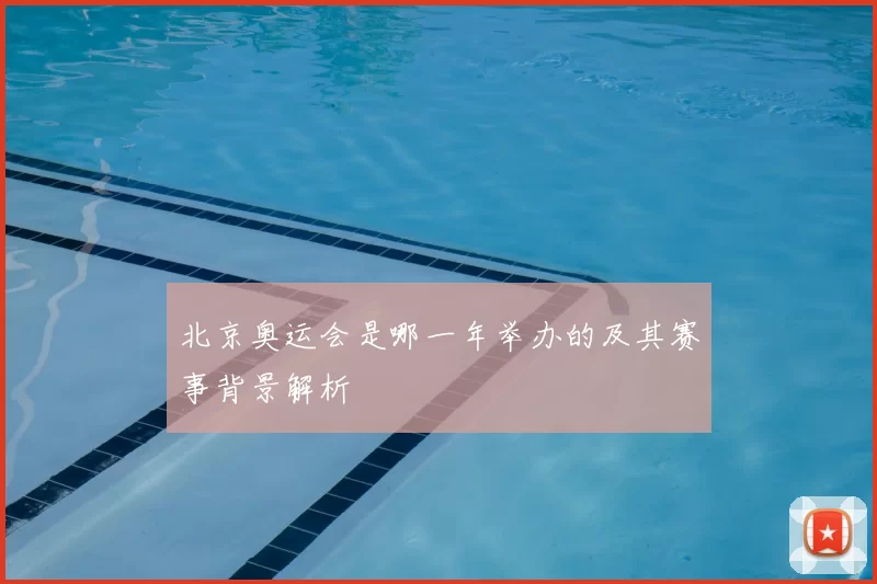 北京奥运会是哪一年举办的及其赛事背景解析
