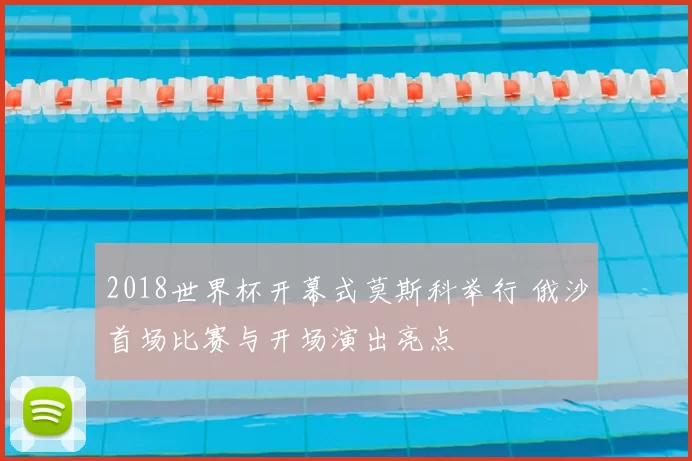 2018世界杯开幕式莫斯科举行 俄沙首场比赛与开场演出亮点