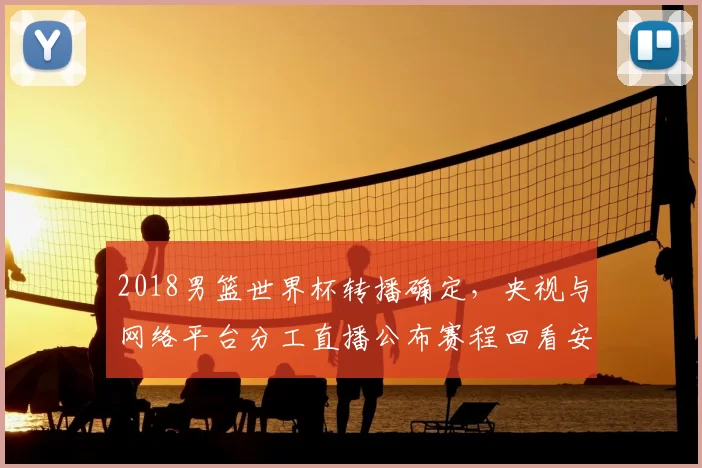 2018男篮世界杯转播确定，央视与网络平台分工直播公布赛程回看安排