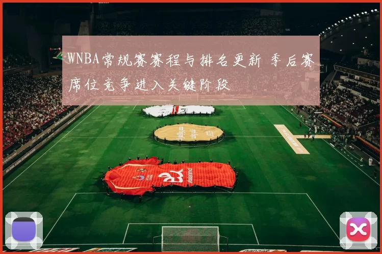 WNBA常规赛赛程与排名更新 季后赛席位竞争进入关键阶段
