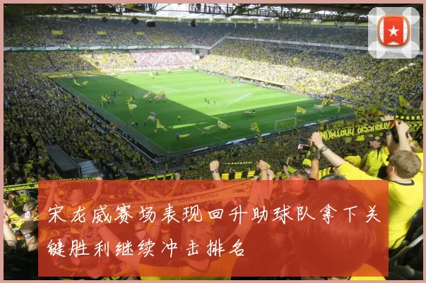 宋龙威赛场表现回升助球队拿下关键胜利继续冲击排名
