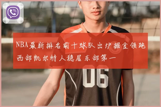 NBA最新排名前十球队出炉掘金领跑西部凯尔特人稳居东部第一