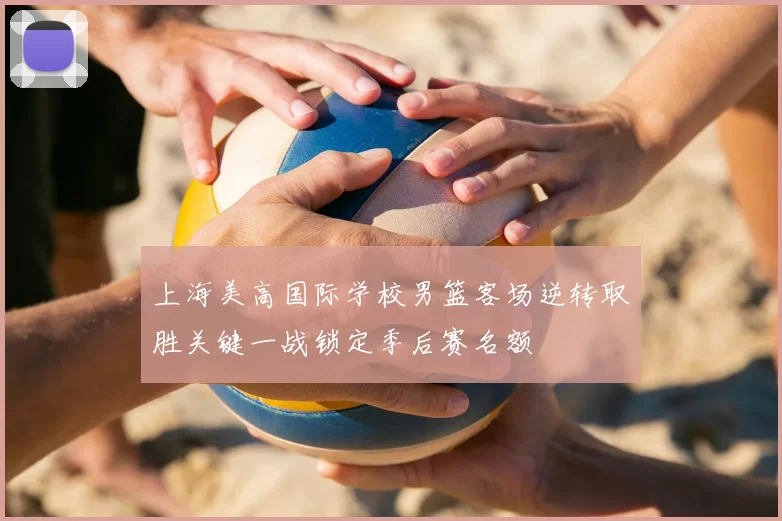 上海美高国际学校男篮客场逆转取胜关键一战锁定季后赛名额