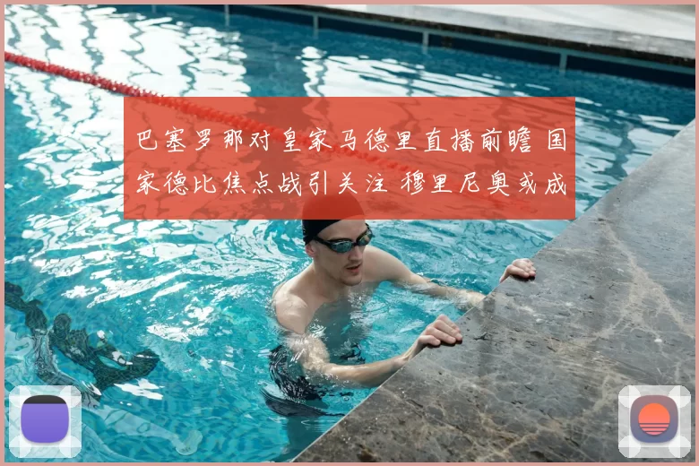 巴塞罗那对皇家马德里直播前瞻 国家德比焦点战引关注 穆里尼奥或成关键看点