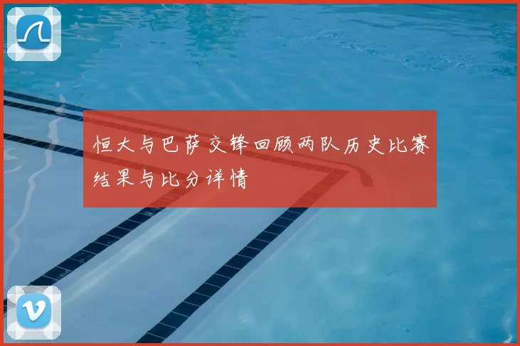 恒大与巴萨交锋回顾两队历史比赛结果与比分详情
