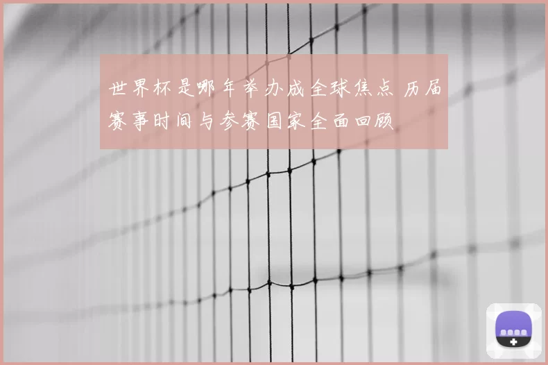 世界杯是哪年举办成全球焦点 历届赛事时间与参赛国家全面回顾