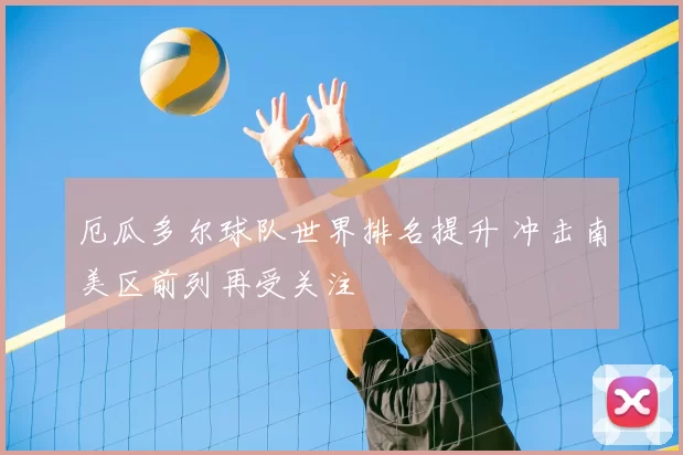 厄瓜多尔球队世界排名提升 冲击南美区前列再受关注