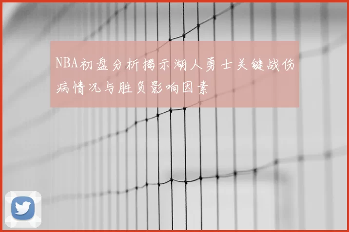 NBA初盘分析揭示湖人勇士关键战伤病情况与胜负影响因素