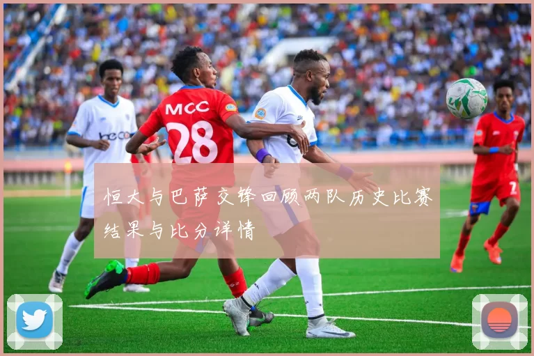 恒大与巴萨交锋回顾两队历史比赛结果与比分详情