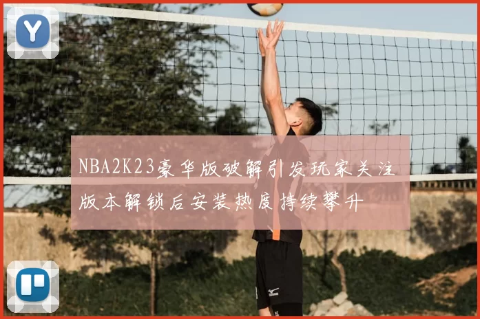 NBA2K23豪华版破解引发玩家关注 版本解锁后安装热度持续攀升